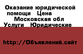 Оказание юридической помощи › Цена ­ 1 000 - Московская обл. Услуги » Юридические   